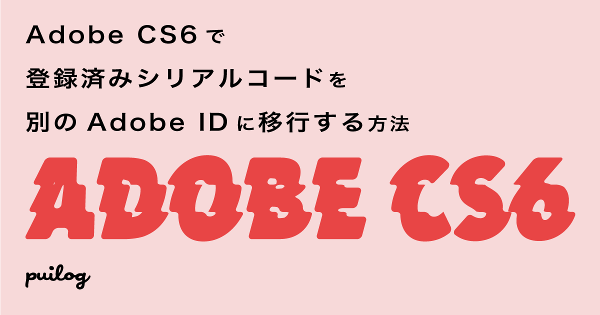 Adobe CS6の登録済みシリアルコードを別のAdobe IDに移行する方法 - puilog